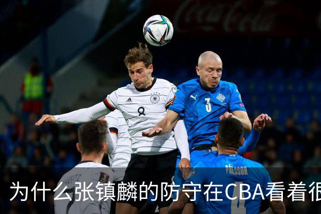 为什么张镇麟的防守在CBA看着很顶，到了国际赛场就不行了？