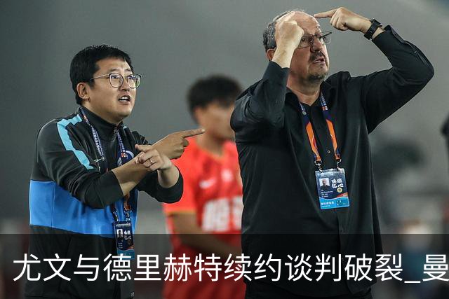 尤文与德里赫特续约谈判破裂 曼联切尔西对他有意