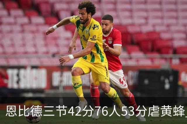 恩比德三节42分76人53分虐黄蜂 骑士力克老鹰
