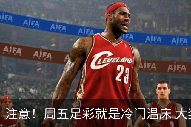 注意！周五足彩就是冷门温床 大奖格局重防大冷