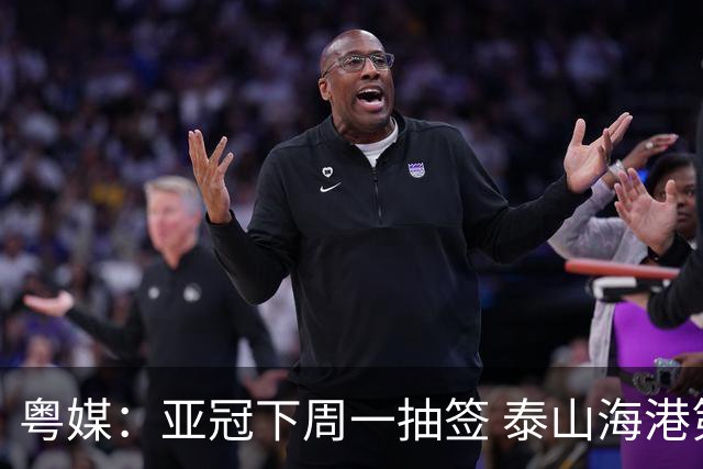 粤媒：亚冠下周一抽签 泰山海港第1档广州第2档