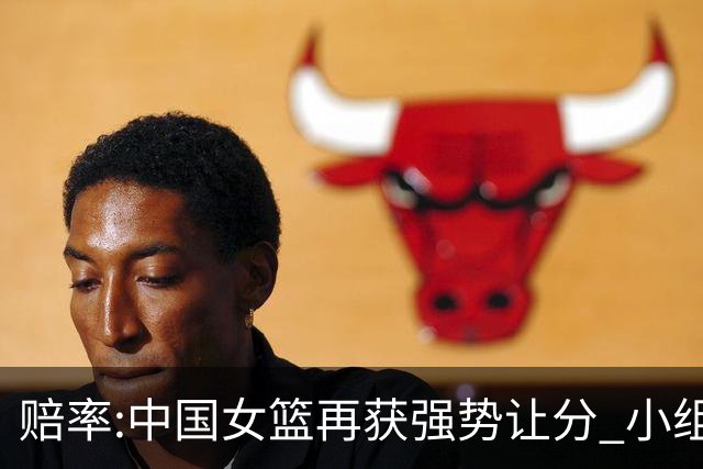 赔率:中国女篮再获强势让分 小组赛无需发力?