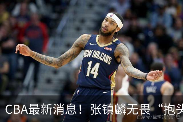 CBA最新消息！张镇麟无畏“抱头哥”称谓，辽宁助教加盟浙江，广厦续约布朗